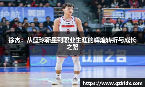 徐杰：从篮球新星到职业生涯的辉煌转折与成长之路