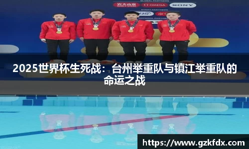 2025世界杯生死战：台州举重队与镇江举重队的命运之战