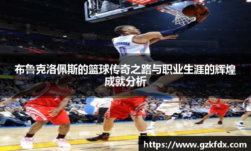 布鲁克洛佩斯的篮球传奇之路与职业生涯的辉煌成就分析