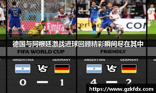 德国与阿根廷激战进球回顾精彩瞬间尽在其中