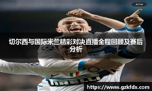 切尔西与国际米兰精彩对决直播全程回顾及赛后分析